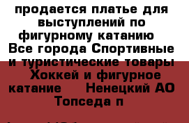 продается платье для выступлений по фигурному катанию - Все города Спортивные и туристические товары » Хоккей и фигурное катание   . Ненецкий АО,Топседа п.